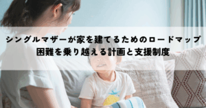 シングルマザーが家を建てるためのロードマップとは？困難を乗り越える計画と支援制度