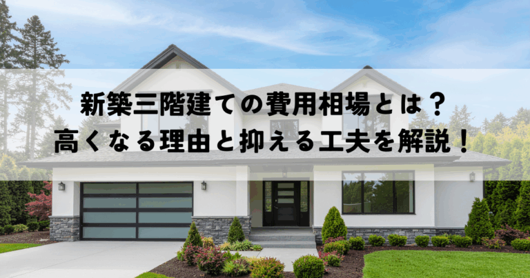 新築三階建ての費用相場とは？高くなる理由と抑える工夫を解説！