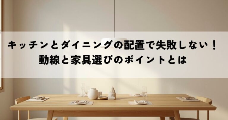 キッチンとダイニングの配置で失敗しない！動線と家具選びのポイントとは