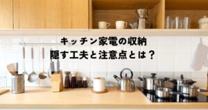 キッチン家電の収納を隠す工夫と注意点とは？