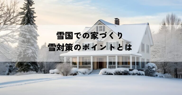 雪国での家づくりにおける雪対策のポイントとは