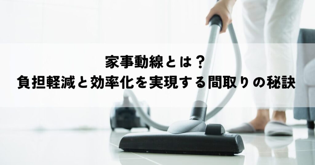 家事動線とは？負担軽減と効率化を実現する間取りの秘訣
