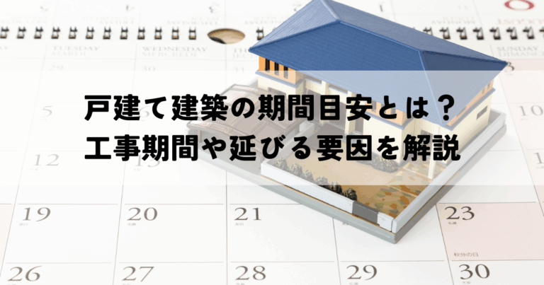 戸建て建築の期間目安とは？工事期間や延びる要因を解説