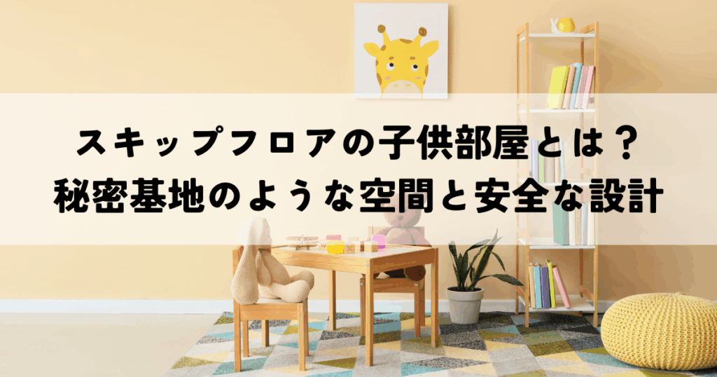 スキップフロアの子供部屋とは？秘密基地のような空間と安全な設計のポイント