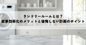 ランドリールームとは？家事効率化のメリットと後悔しない計画のポイントを解説