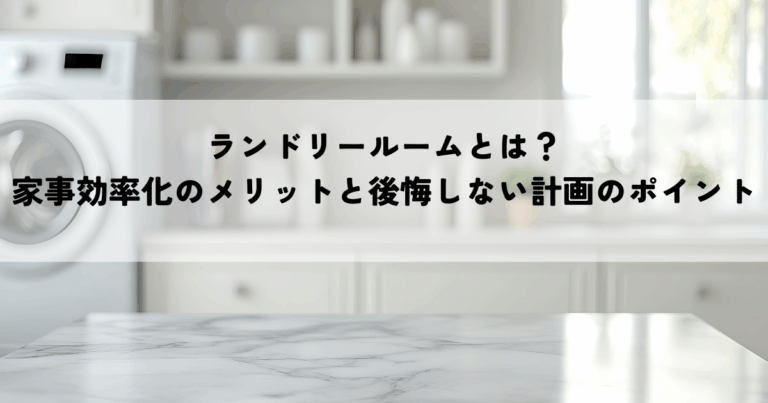 ランドリールームとは？家事効率化のメリットと後悔しない計画のポイントを解説