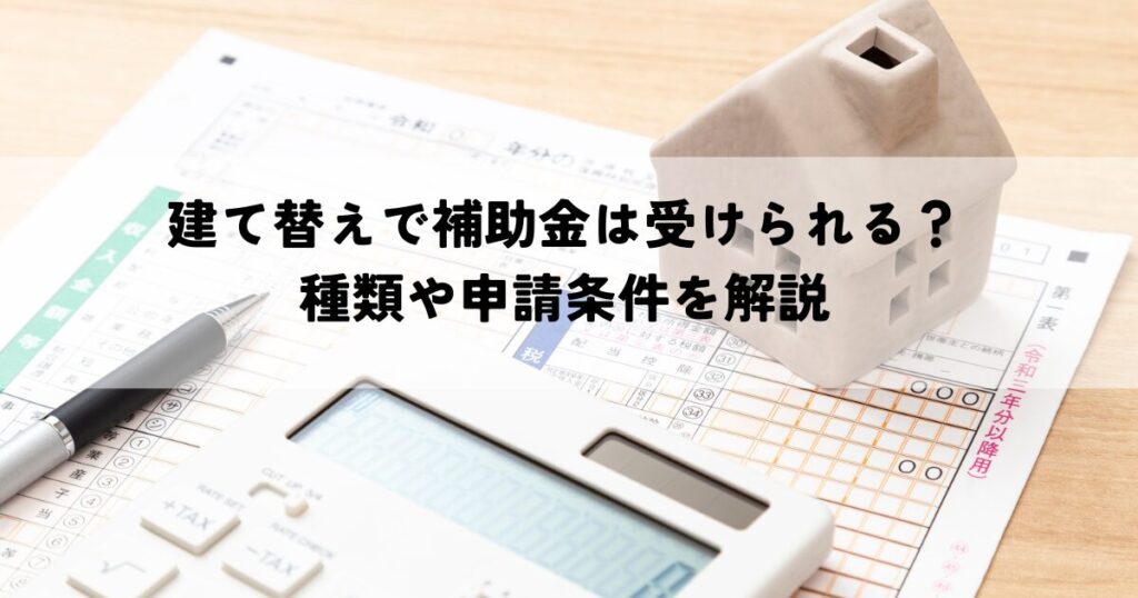 建て替えで補助金は受けられる？種類や申請条件を解説