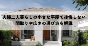夫婦二人暮らしの小さな平屋で後悔しないためのポイントとは？間取りや広さの選び方を解説