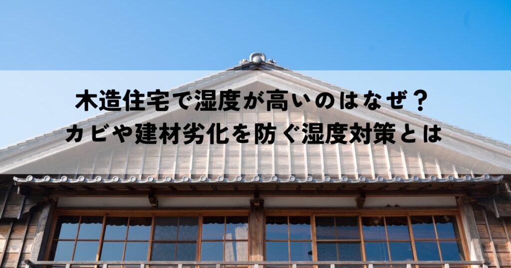 木造住宅で湿度が高いのはなぜ？カビや建材劣化を防ぐ湿度対策とは