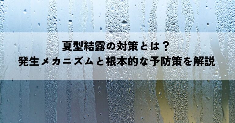 夏型結露の対策とは？発生メカニズムと根本的な予防策を解説