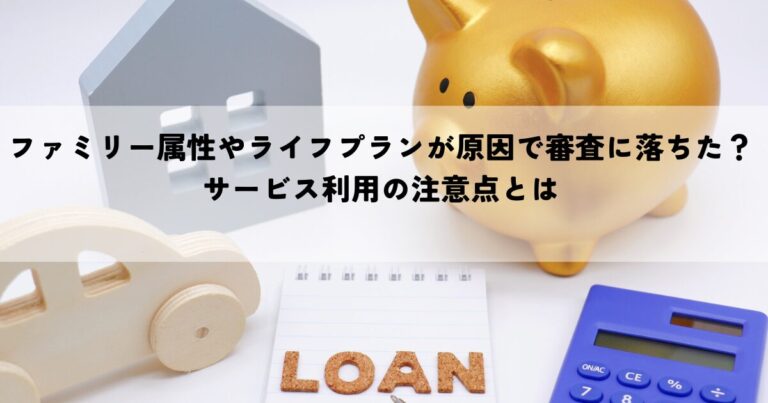 ファミリー属性やライフプランが原因で審査に落ちた？サービス利用の注意点とは