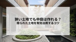 狭い土地でも中庭は作れる？限られた土地を有効活用するコツを解説！