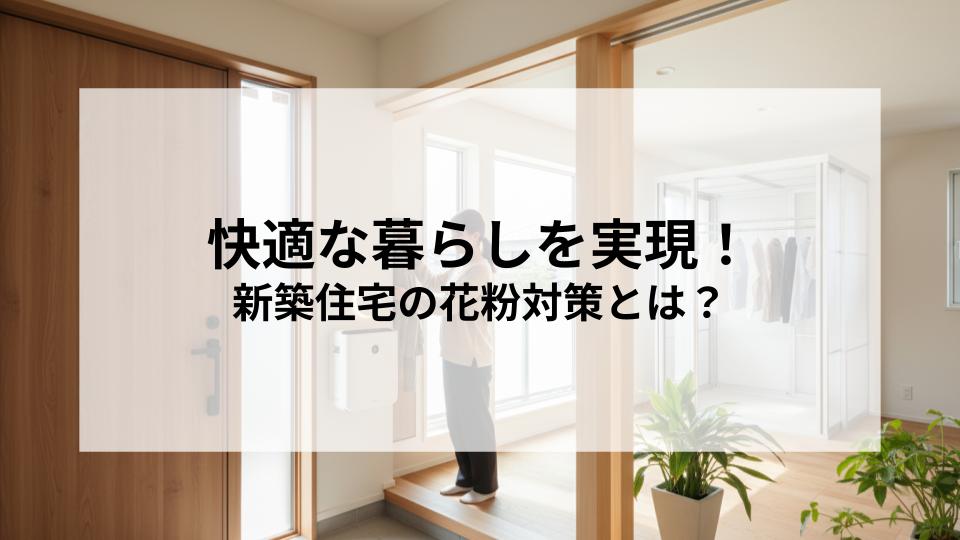新築住宅の花粉対策とは？玄関や換気、洗濯物の干し方で快適な暮らしを実現！