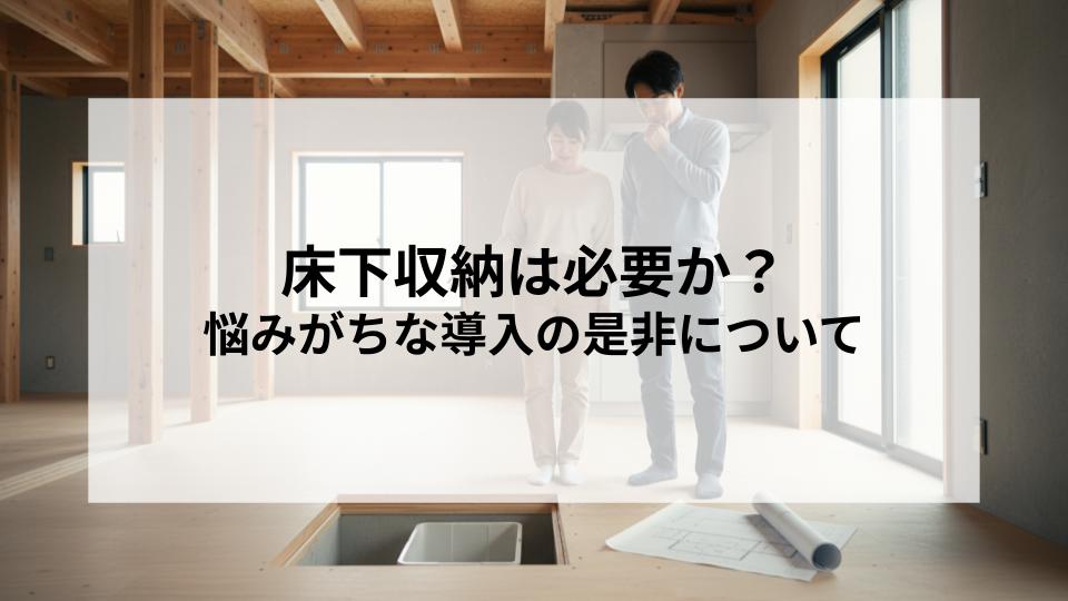 床下収納は必要か？新築時に悩みがちな導入の是非について解説！
